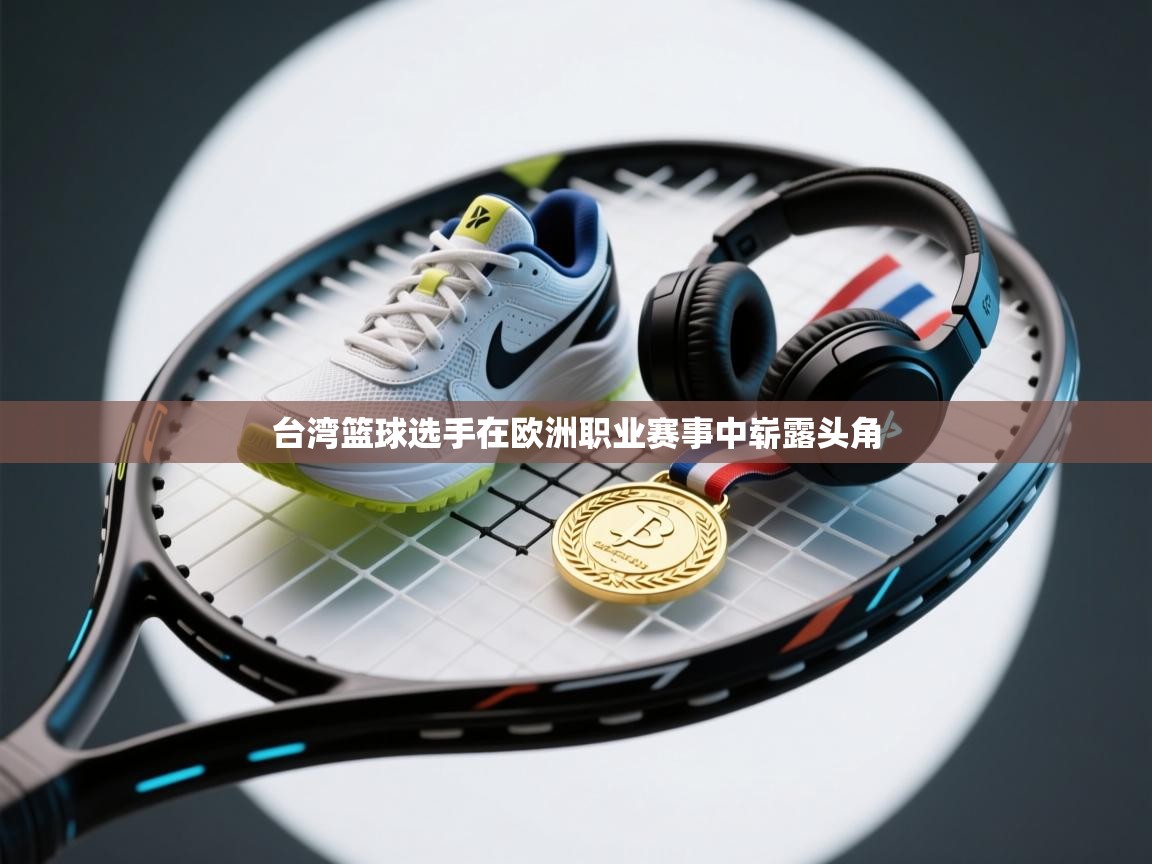 -台湾篮球选手在欧洲职业赛事中崭露头角  第1张