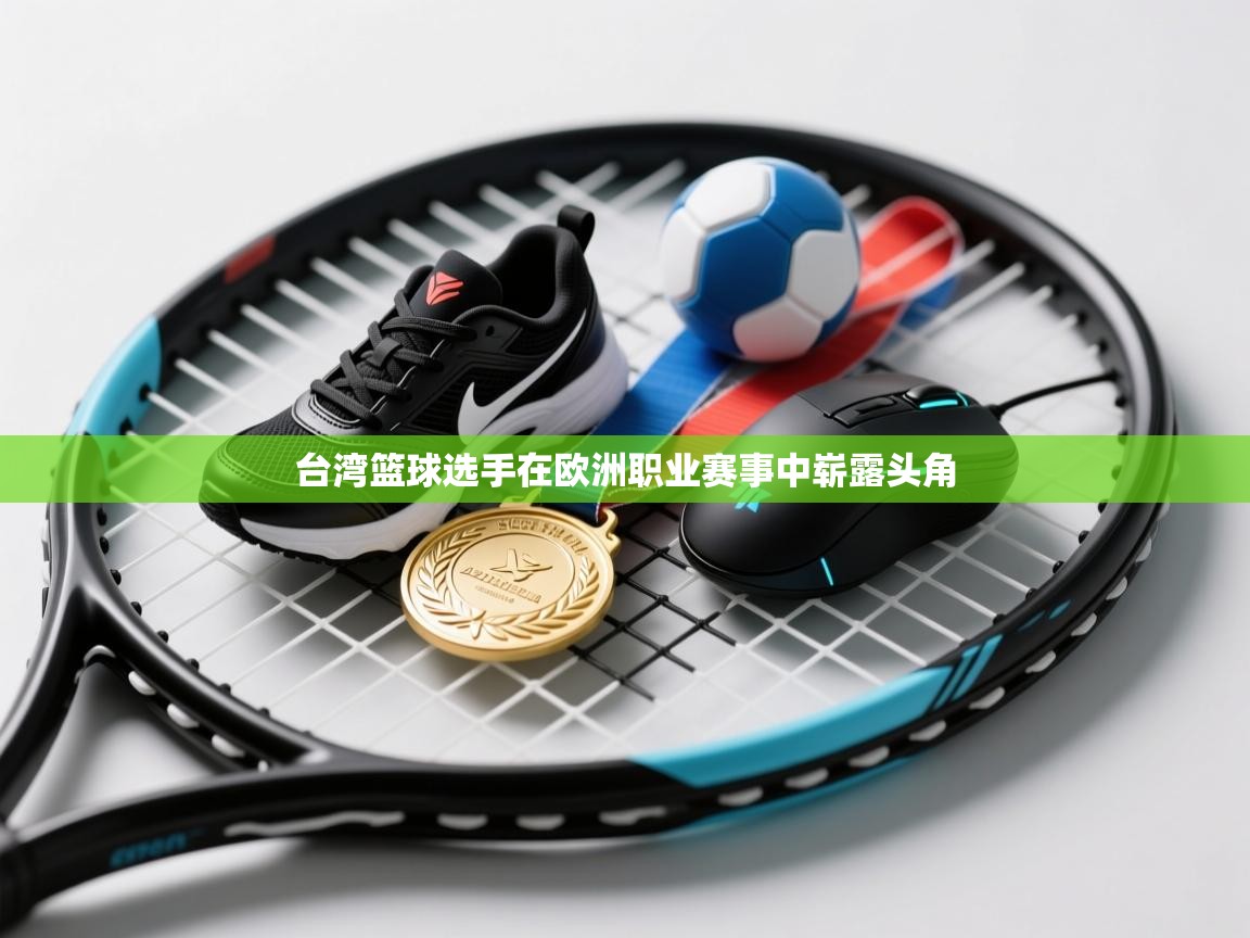 -台湾篮球选手在欧洲职业赛事中崭露头角  第3张