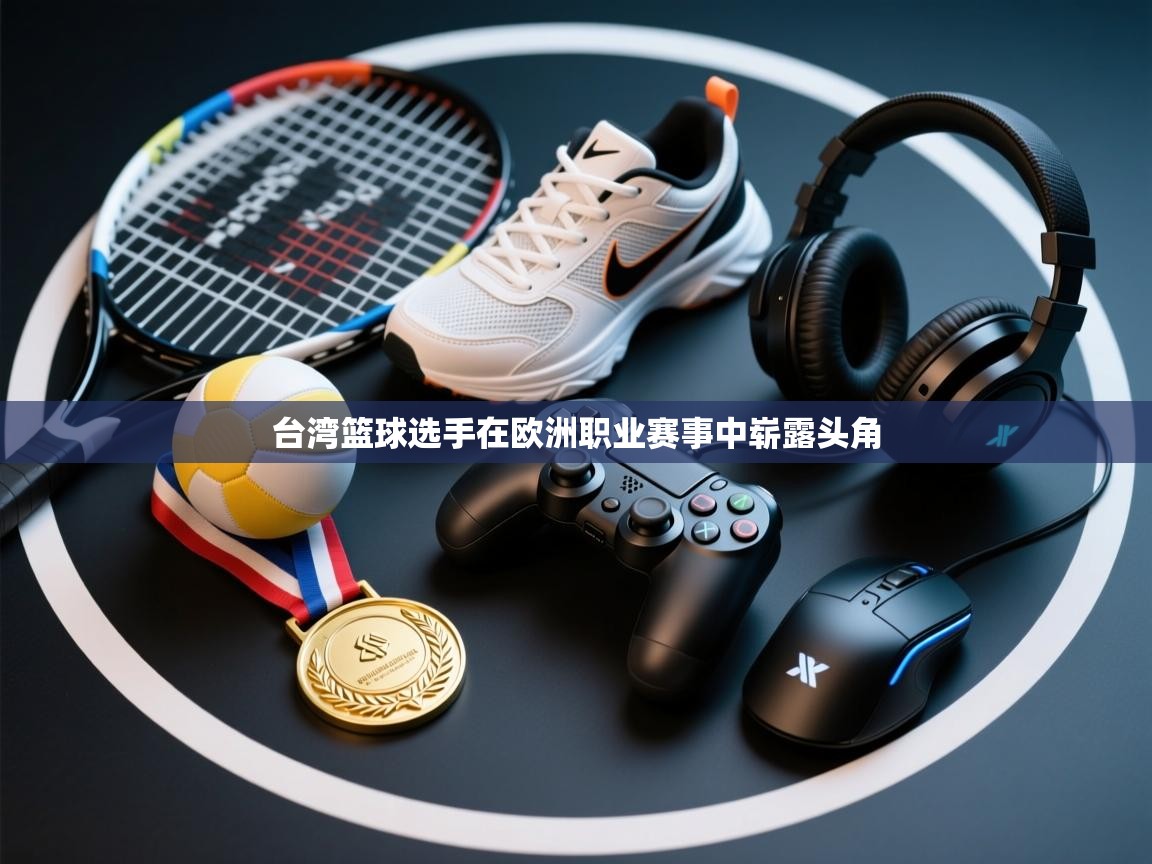 -台湾篮球选手在欧洲职业赛事中崭露头角  第2张