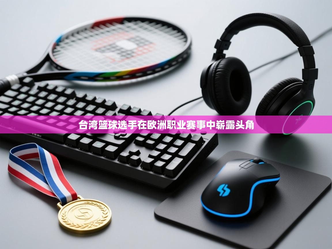 -台湾篮球选手在欧洲职业赛事中崭露头角  第4张