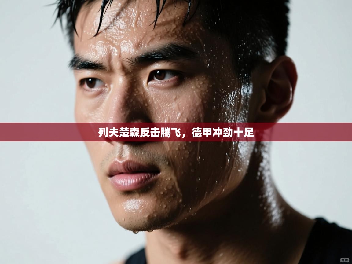 问鼎娱乐在线登陆-列夫楚森反击腾飞，德甲冲劲十足  第1张